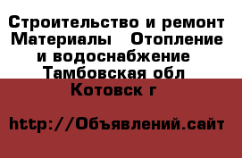Строительство и ремонт Материалы - Отопление и водоснабжение. Тамбовская обл.,Котовск г.